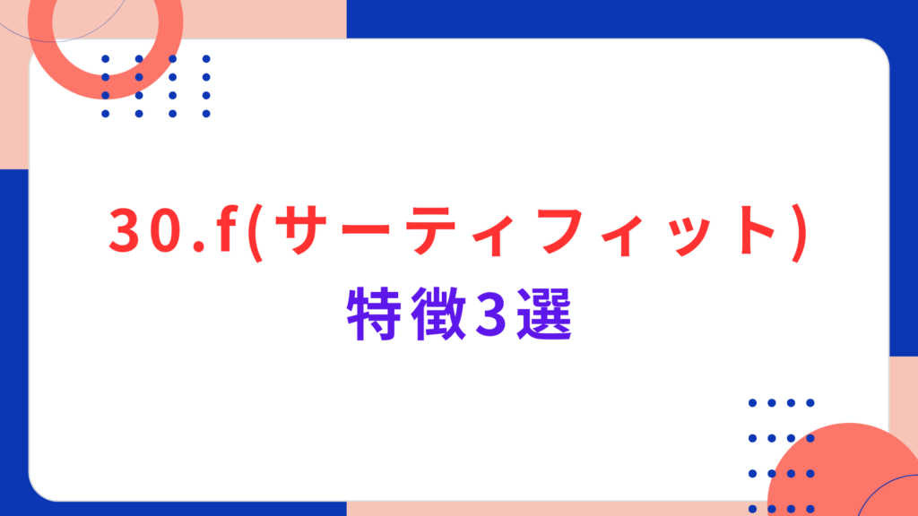 30.f（サーティフィット）の特徴3選